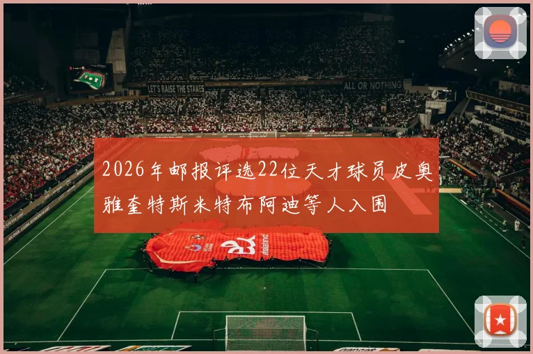 2026年邮报评选22位天才球员皮奥雅奎特斯米特布阿迪等人入围