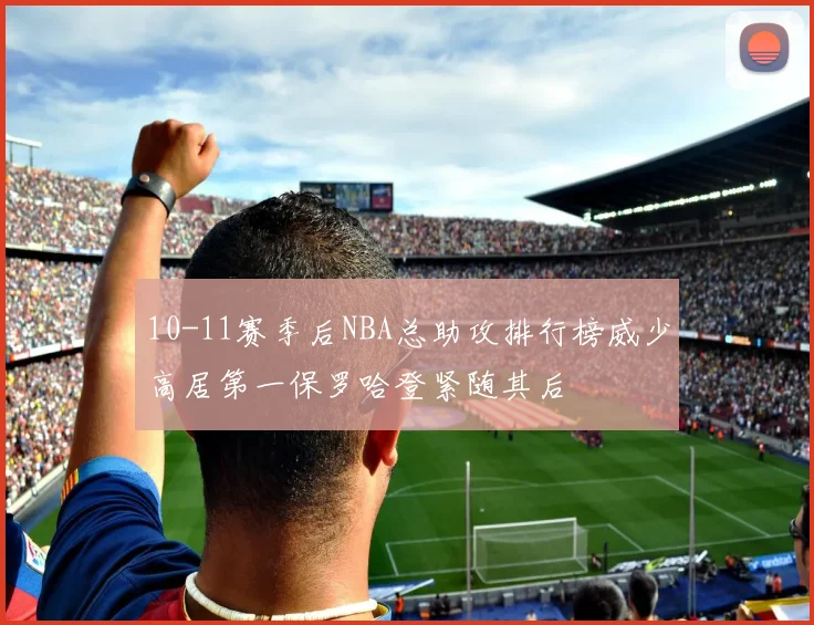 10-11赛季后NBA总助攻排行榜威少高居第一保罗哈登紧随其后