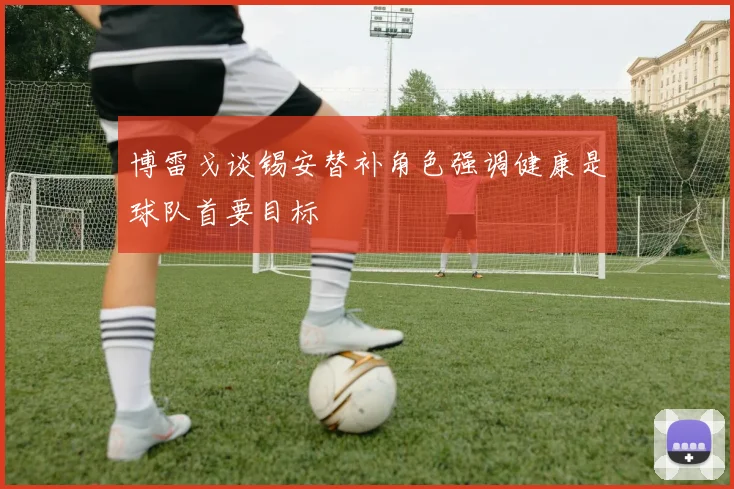 博雷戈谈锡安替补角色强调健康是球队首要目标