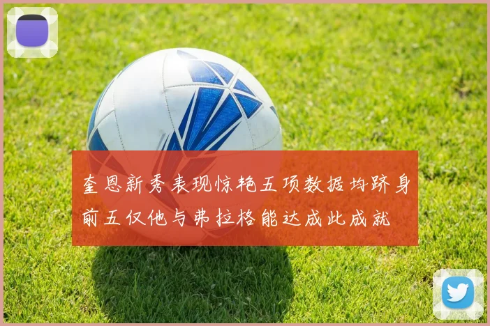 奎恩新秀表现惊艳五项数据均跻身前五仅他与弗拉格能达成此成就