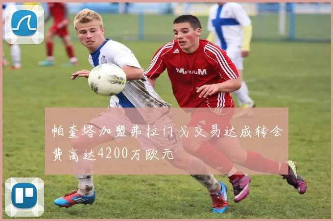 帕奎塔加盟弗拉门戈交易达成转会费高达4200万欧元