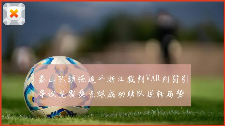 泰山队顽强追平浙江裁判VAR判罚引争议克雷桑点球成功助队逆转局势