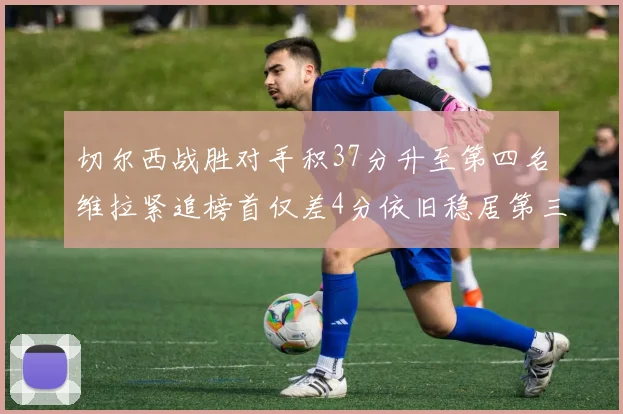 切尔西战胜对手积37分升至第四名维拉紧追榜首仅差4分依旧稳居第三