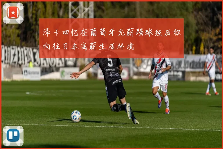 泽卡回忆在葡萄牙无薪踢球经历称向往日本高薪生活环境