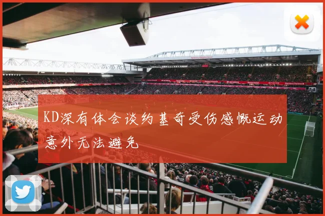 KD深有体会谈约基奇受伤感慨运动意外无法避免