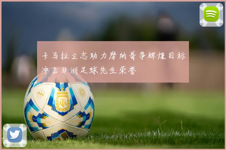卡马拉立志助力摩纳哥争辉煌目标冲击非洲足球先生荣誉