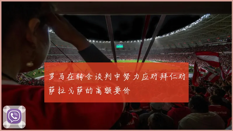 罗马在转会谈判中努力应对拜仁对萨拉戈萨的高额要价