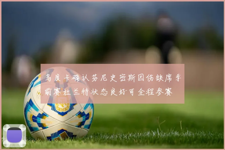 乌度卡确认芬尼史密斯因伤缺席季前赛杜兰特状态良好可全程参赛